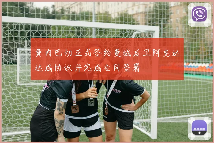 费内巴切正式签约曼城后卫阿克达达成协议并完成合同签署