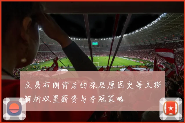 交易布朗背后的深层原因史蒂文斯解析双星薪资与夺冠策略