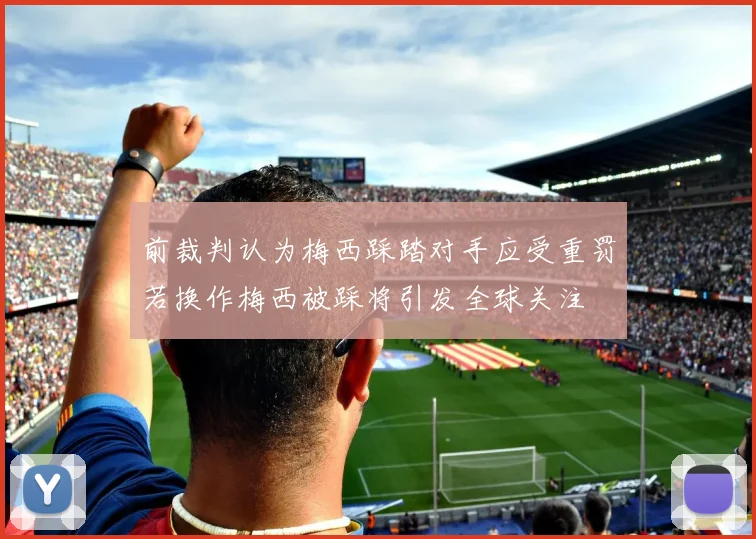 前裁判认为梅西踩踏对手应受重罚若换作梅西被踩将引发全球关注