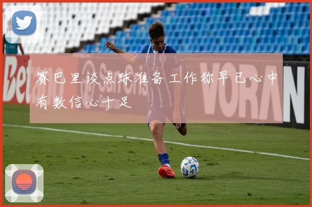 赛巴里谈点球准备工作称早已心中有数信心十足