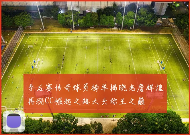 季后赛传奇球员榜单揭晓老詹辉煌再现CC崛起之路大头称王之巅