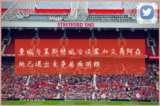 曼城与莱斯特城洽谈蒙加交易阿森纳已退出竞争局面明朗