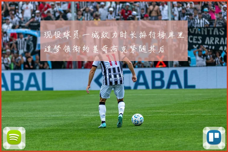 现役球员一城效力时长排行榜库里追梦领衔约基奇布克紧随其后